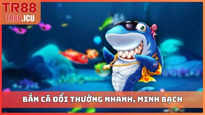 Bắn cá đổi thưởng nhanh, minh bạch