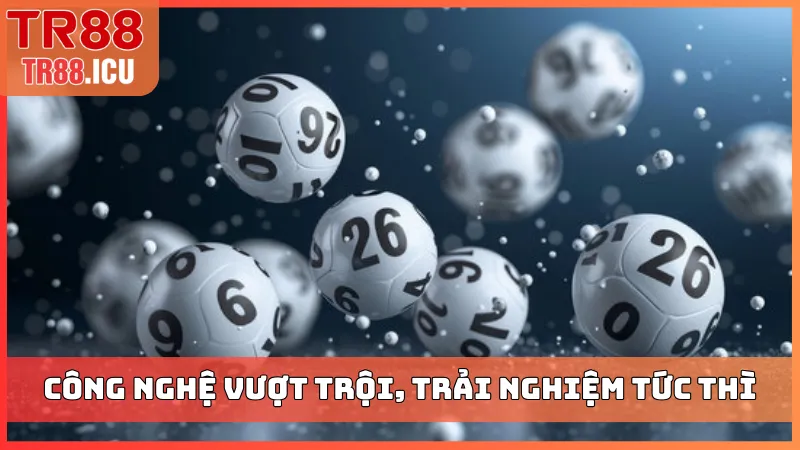 Công nghệ vượt trội, trải nghiệm chốt số tức thì